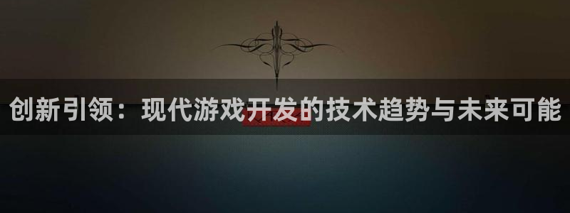 沐鸣娱乐2登录平台官网下载：创新引领：现代游戏开发的技术趋势与未来可能