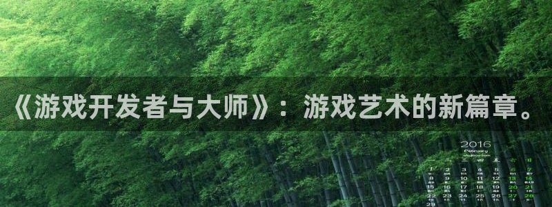 沐鸣娱乐平台2注册：《游戏开发者与大师》：游戏艺术的新篇章。