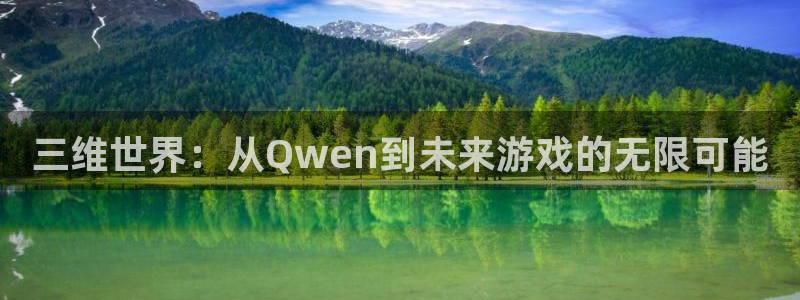 沐鸣2平台官方注册登录：三维世界：从Qwen到未来游戏的无限可能