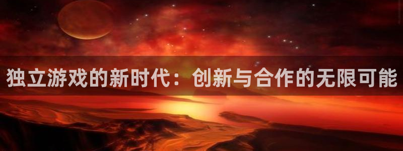 沐鸣2主管：独立游戏的新时代：创新与合作的无限可能