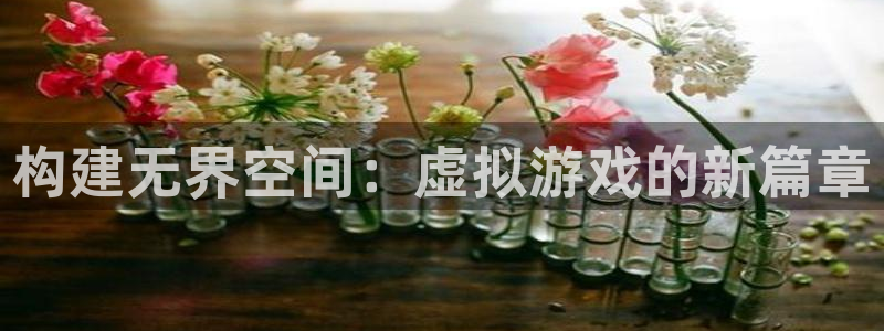 沐鸣代理22927：构建无界空间：虚拟游戏的新篇章