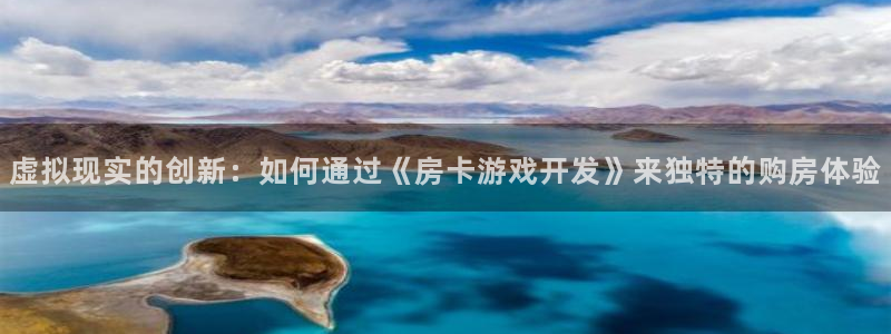 沐鸣2产7O777：虚拟现实的创新：如何通过《房卡游戏开发》来独特的购房体验