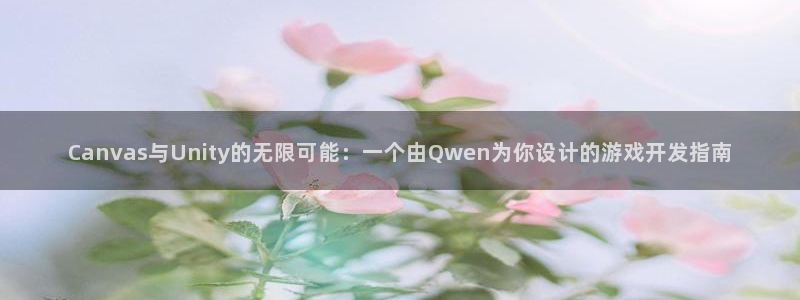 沐鸣娱乐2上来77542：Canvas与Unity的无限可能：一个由Qwen为你设计的游戏开发指南