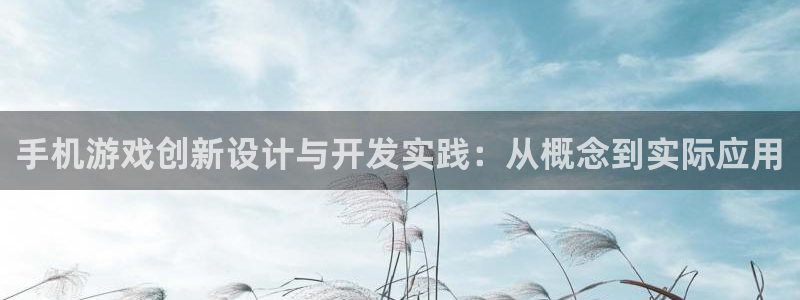 沐鸣2平台官网登录：手机游戏创新设计与开发实践：从概念到实际应用