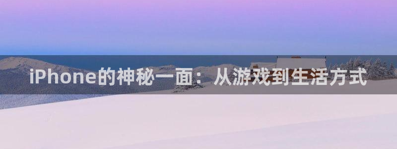 沐鸣2注册登录下载：iPhone的神秘一面：从游戏到生活方式