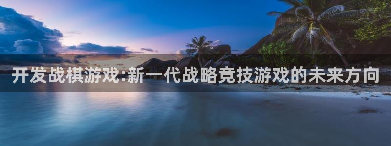 沐鸣2注册连接：开发战棋游戏:新一代战略竞技游戏的未来方向